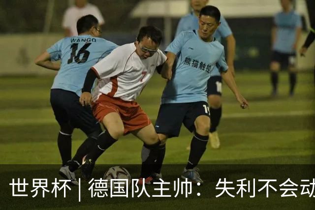 世界杯 | 德国队主帅：失利不会动摇信心