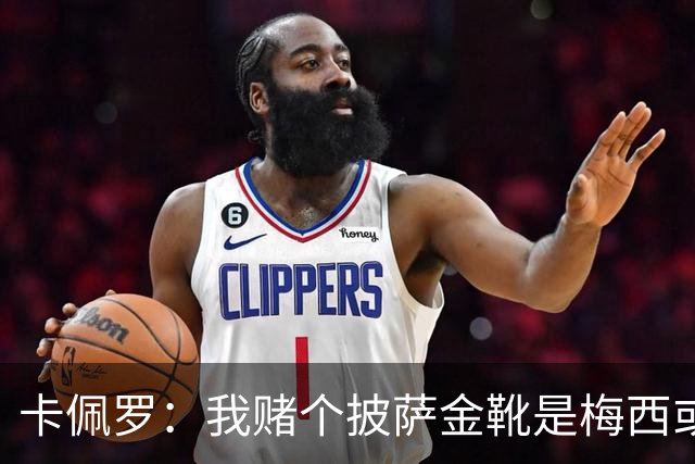 卡佩罗：我赌个披萨金靴是梅西或姆巴佩 C罗41岁踢成这样在预料中