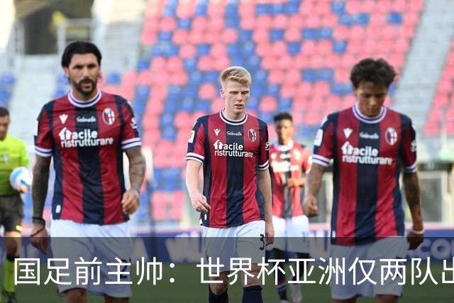 国足前主帅：世界杯亚洲仅两队出线并不意外