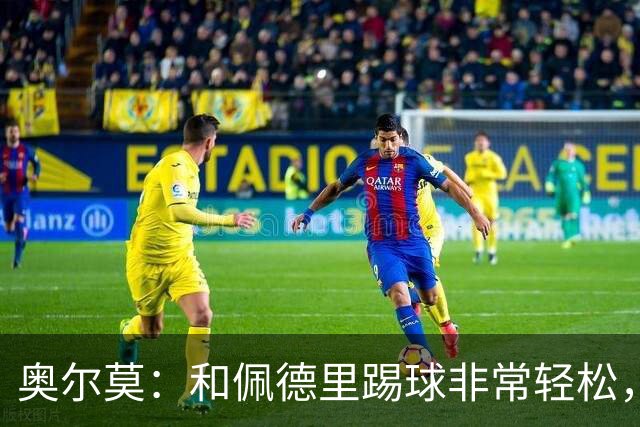 奥尔莫：和佩德里踢球非常轻松，西班牙拥有夺得世界杯冠军的品质