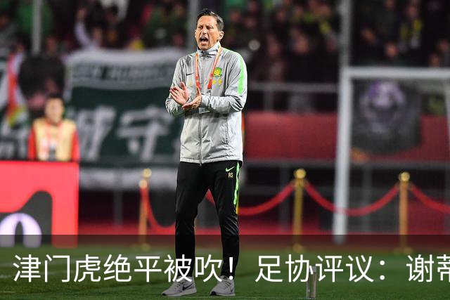 津门虎绝平被吹！足协评议：谢蒂内越位干扰，判进球无效决定正确