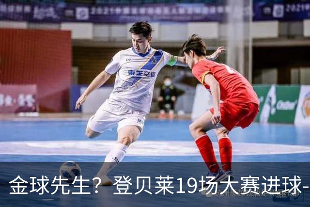 金球先生？登贝莱19场大赛进球-1 比起2球姆总只剩尴尬